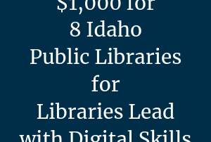 $1,000 for 8 Idaho Public Libraries for Libraries Lead with Digital Skills